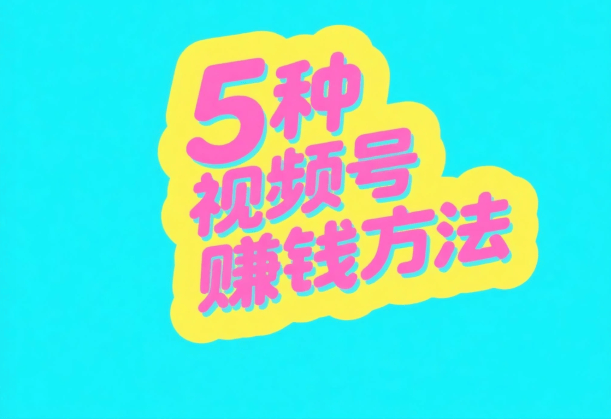 视頻(pín)号怎么变现赚錢(qián)？这5种主流(liú)微信(xìn)视頻(pín)号赚錢(qián)方(fāng)法，做得好一天(tiān)能赚1000+