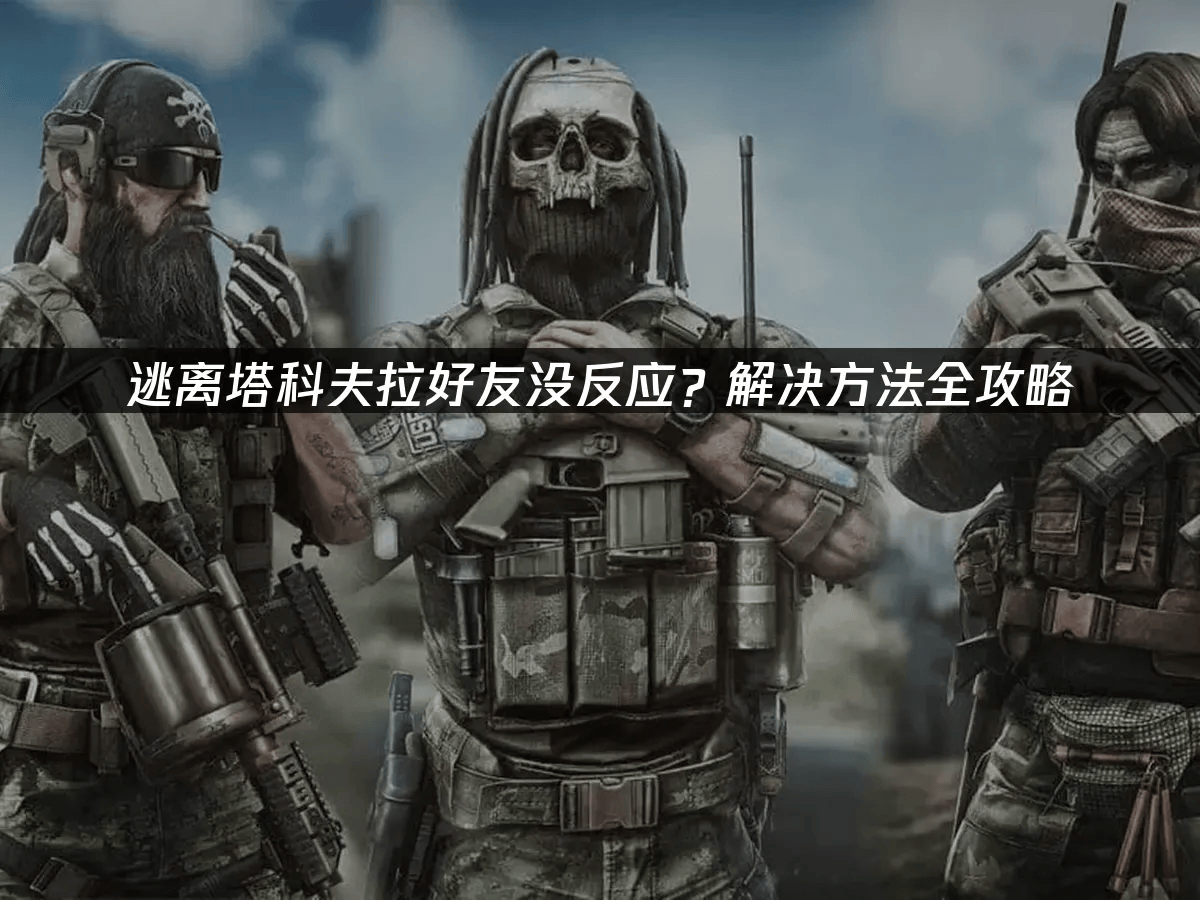 高效解决《逃离塔科夫》好友邀请无响应难题